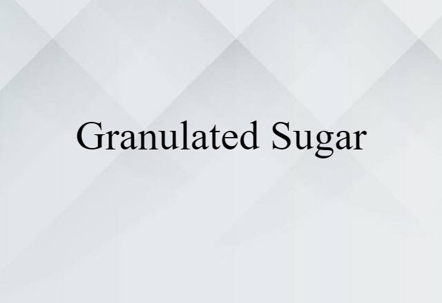 Granulated Sugar (noun) Definition, Meaning & Examples