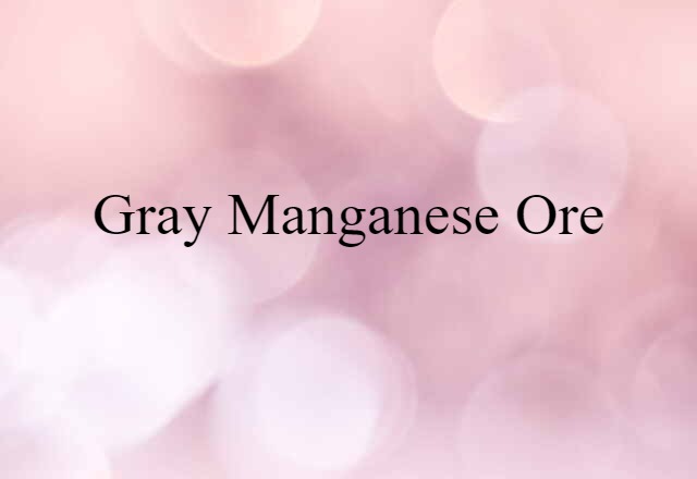 Gray Manganese Ore (noun) Definition, Meaning & Examples