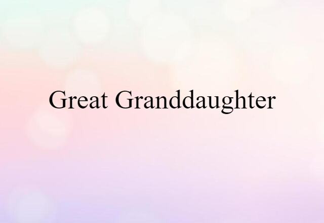 Great Granddaughter (noun) Definition, Meaning & Examples