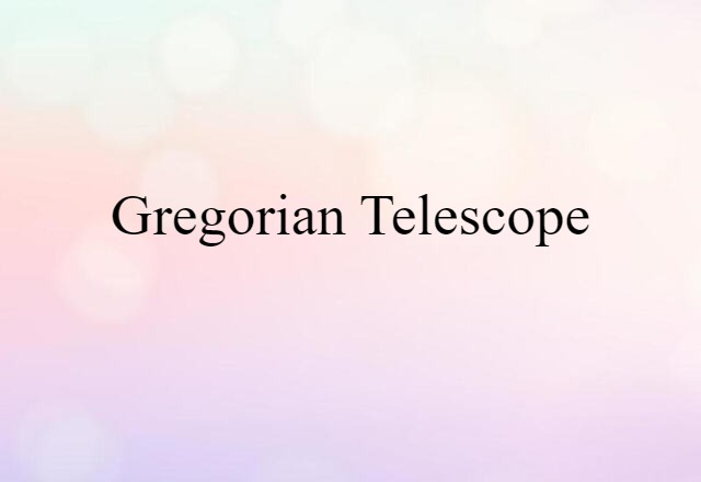 Gregorian Telescope (noun) Definition, Meaning & Examples