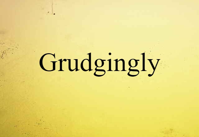 grudgingly