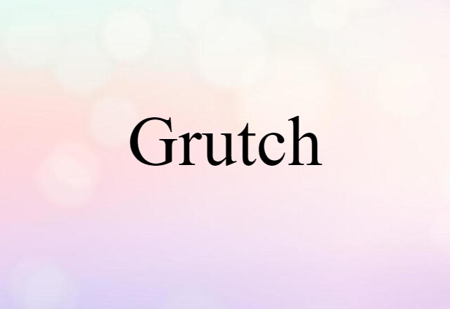 Grutch (noun) Definition, Meaning & Examples