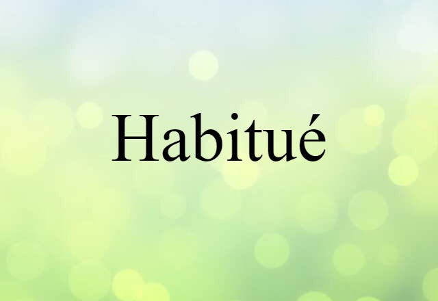 Habitué (noun) Definition, Meaning & Examples