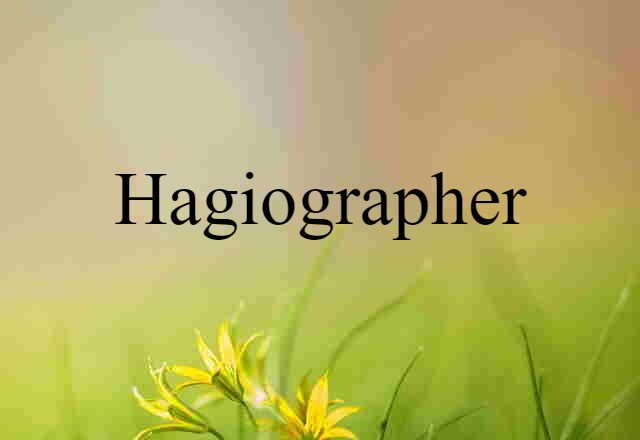 Hagiographer (noun) Definition, Meaning & Examples