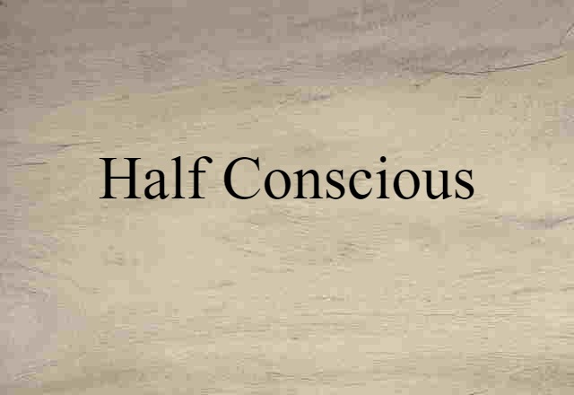 half-conscious