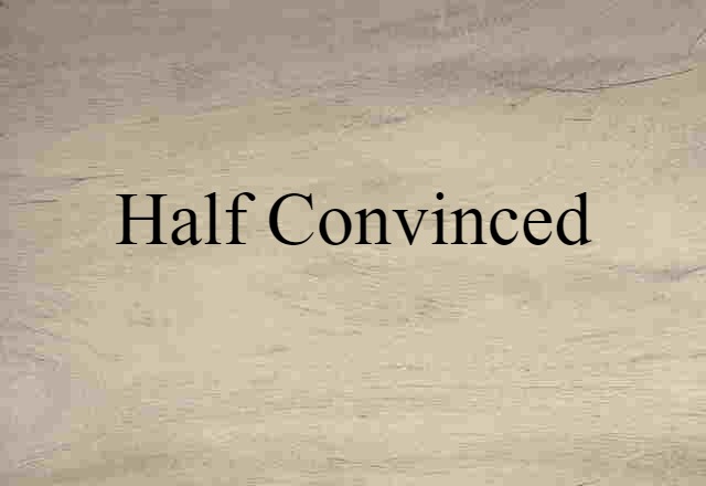 half-convinced