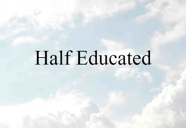 half educated