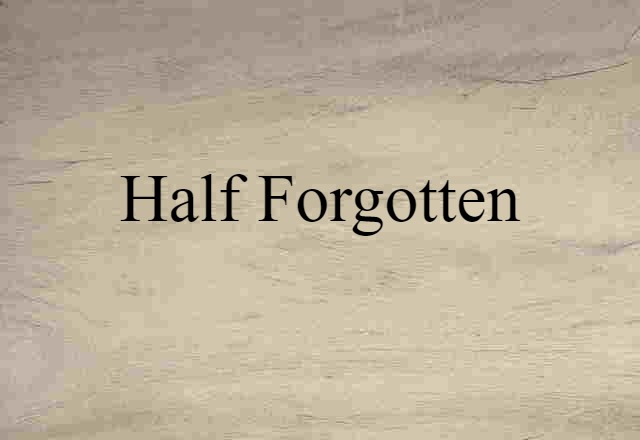 Half Forgotten (noun) Definition, Meaning & Examples