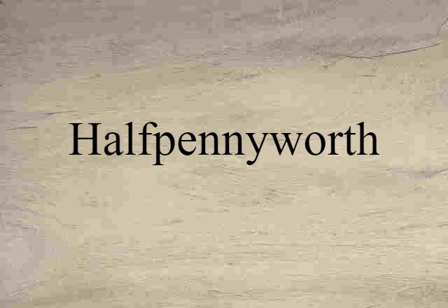 Halfpennyworth (noun) Definition, Meaning & Examples