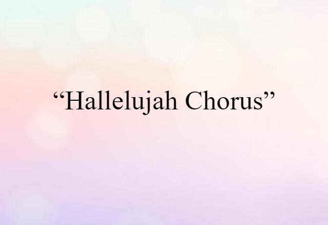 “Hallelujah Chorus” (noun) Definition, Meaning & Examples