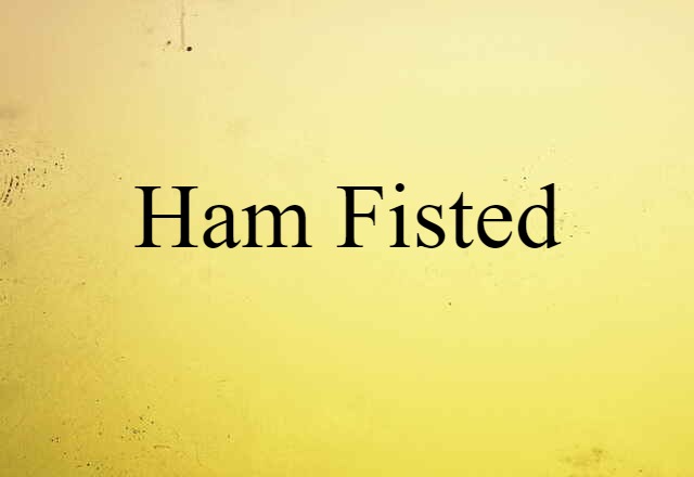 ham fisted