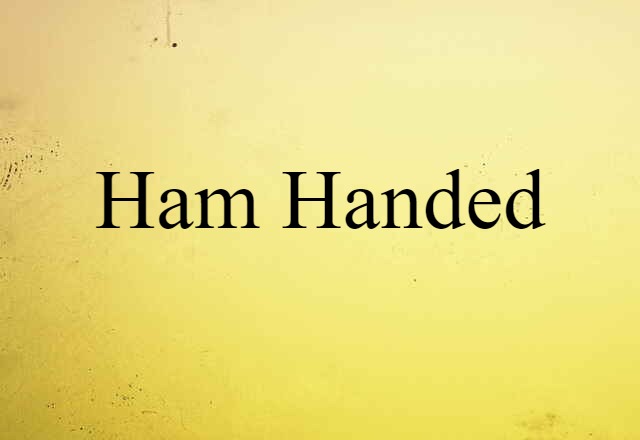 ham handed