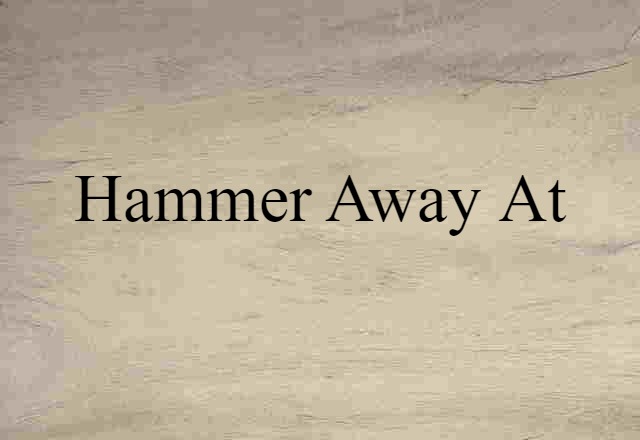 hammer away at