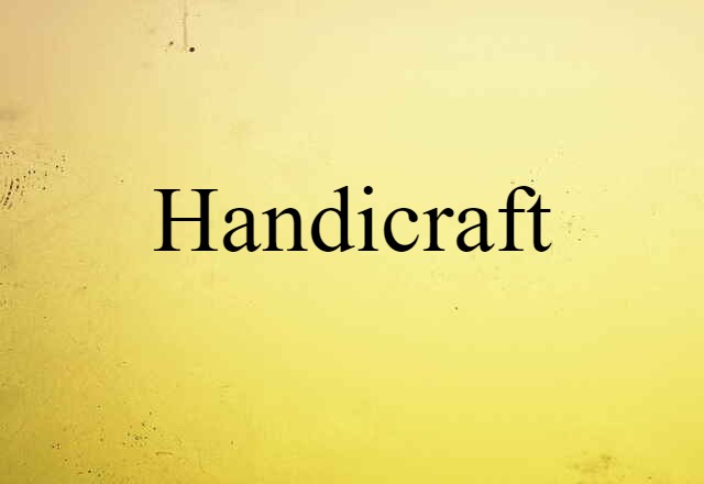 Handicraft (noun) Definition, Meaning & Examples