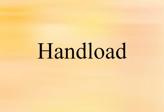 Handload (noun) Definition, Meaning & Examples