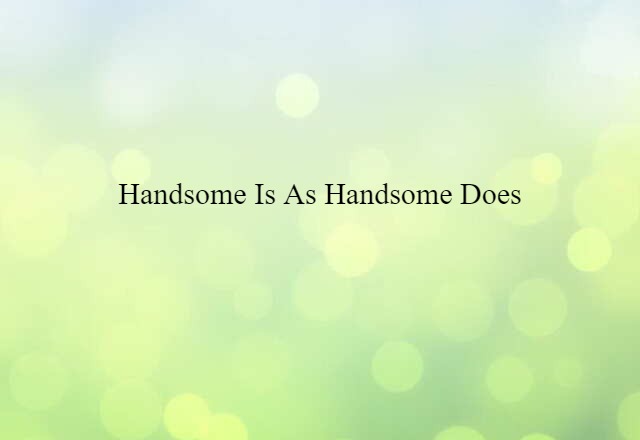 handsome is as handsome does