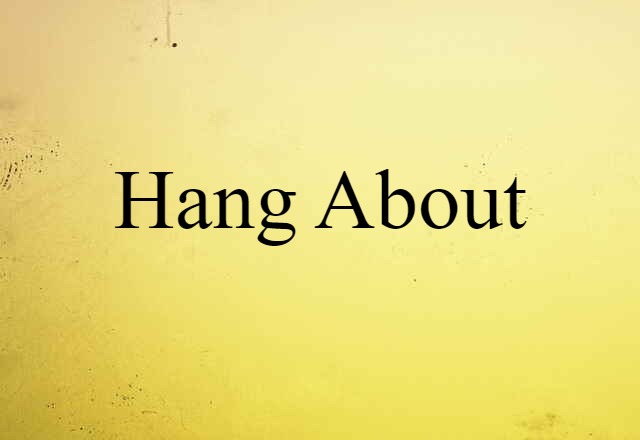 Hang About (noun) Definition, Meaning & Examples