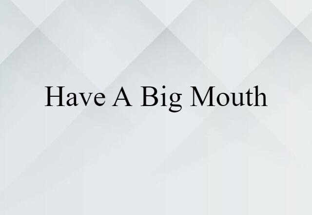 have a big mouth