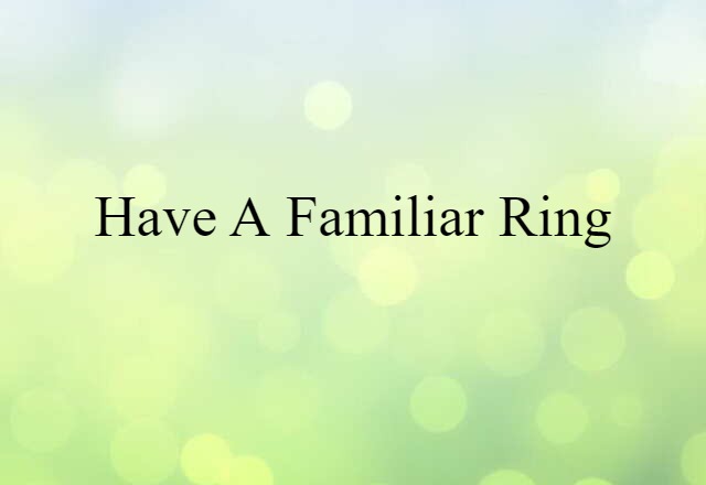 Have A Familiar Ring (noun) Definition, Meaning & Examples