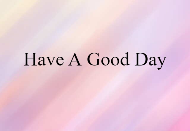 Have A Good Day (noun) Definition, Meaning & Examples