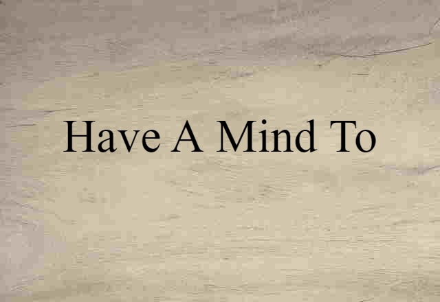 have a mind to