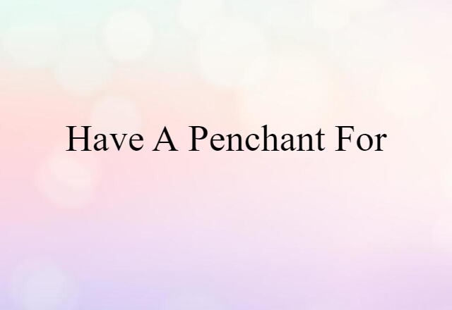 have a penchant for