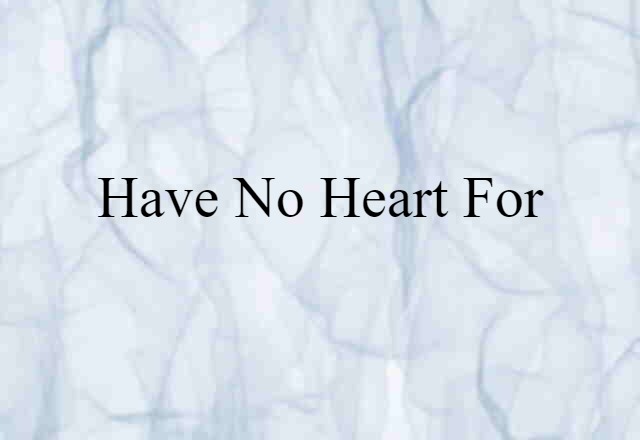 have no heart for