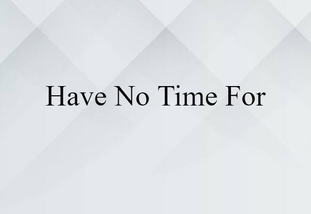 have no time for