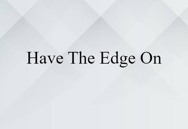 have the edge on