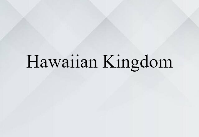 Hawaiian Kingdom (noun) Definition, Meaning & Examples