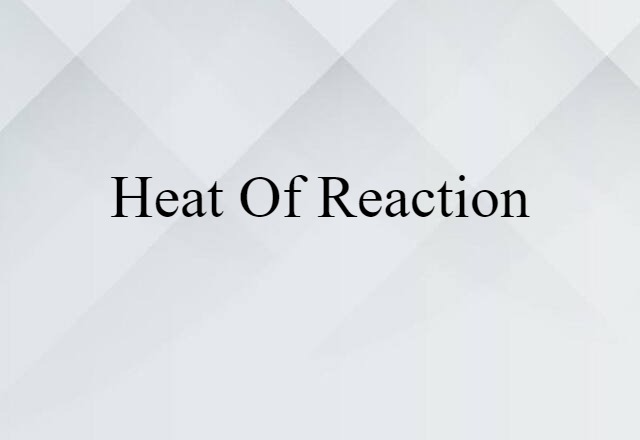 Heat Of Reaction (noun) Definition, Meaning & Examples