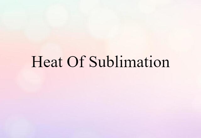 Heat Of Sublimation (noun) Definition, Meaning & Examples