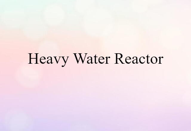 Heavy-water Reactor (noun) Definition, Meaning & Examples