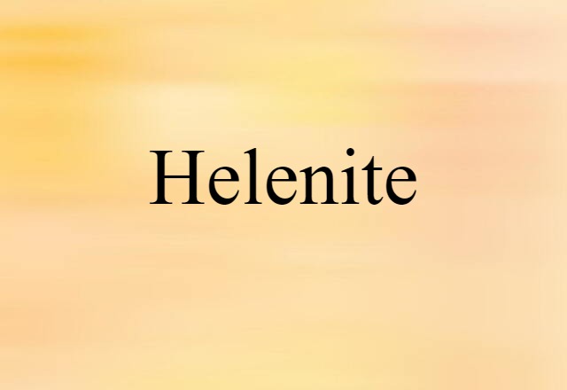 Helenite (noun) Definition, Meaning & Examples