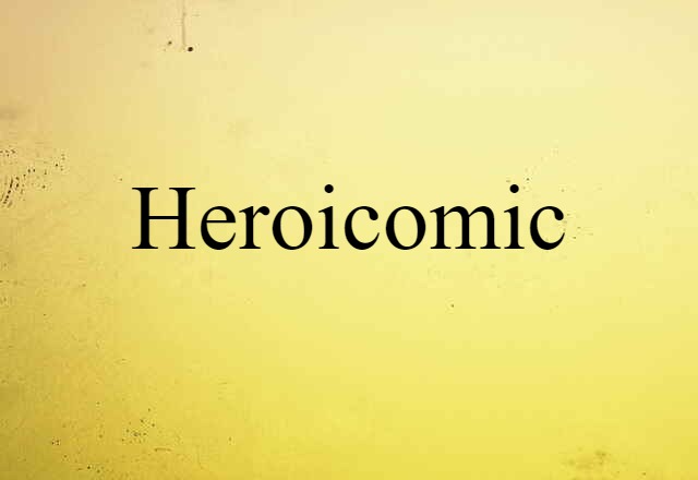 Heroicomic (noun) Definition, Meaning & Examples