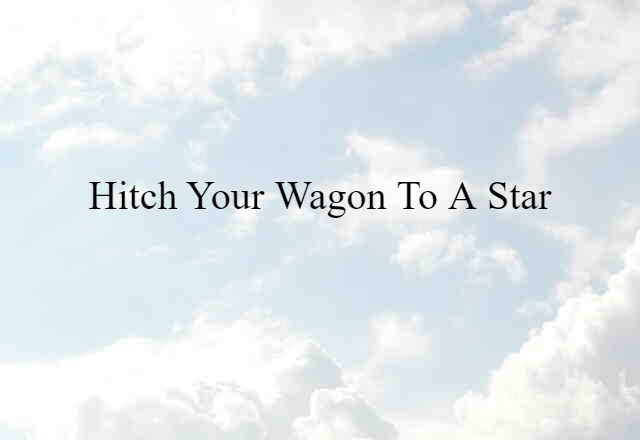 Hitch your wagon to a star