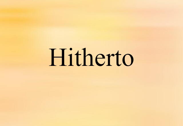 Hitherto (noun) Definition, Meaning & Examples