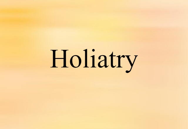 Holiatry (noun) Definition, Meaning & Examples