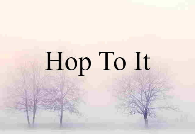 Hop To It (noun) Definition, Meaning & Examples