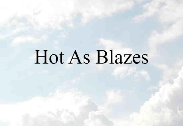 Hot As Blazes (noun) Definition, Meaning & Examples