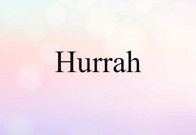 Hurrah (noun) Definition, Meaning & Examples