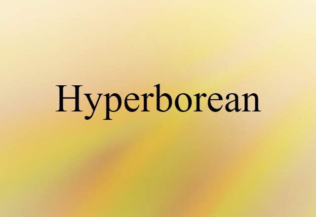 Hyperborean (noun) Definition, Meaning & Examples