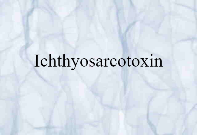 Ichthyosarcotoxin (noun) Definition, Meaning & Examples