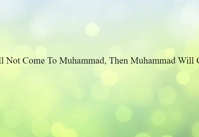 If the mountain will not come to Muhammad, then Muhammad will go to the mountain