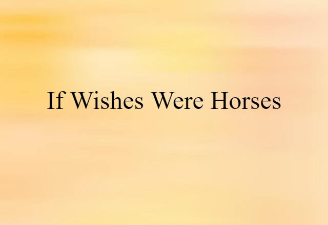 If Wishes Were Horses (noun) Definition, Meaning & Examples