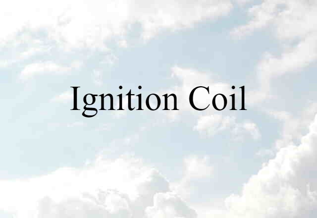 Ignition Coil (noun) Definition, Meaning & Examples