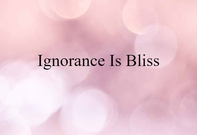 Ignorance is bliss