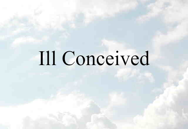 ill conceived