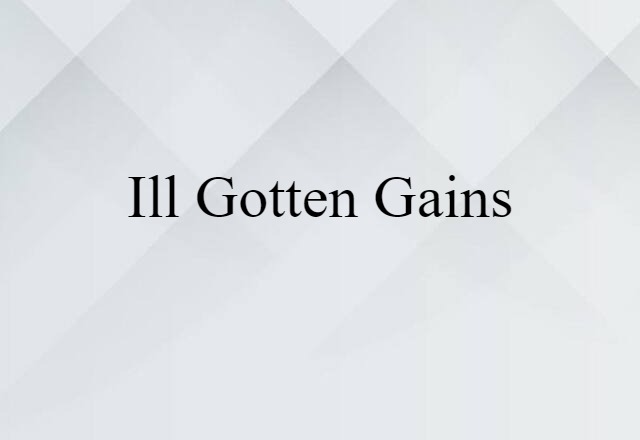 ill-gotten gains