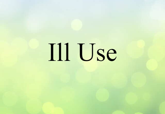 Ill Use (noun) Definition, Meaning & Examples